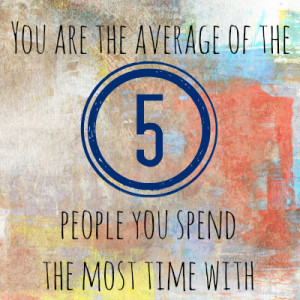 You are the average of the 5 people you spend the most time with